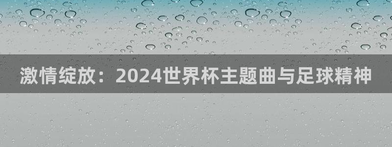世预赛免费直播入口:激情绽放:2024世界杯主题曲与足球精神